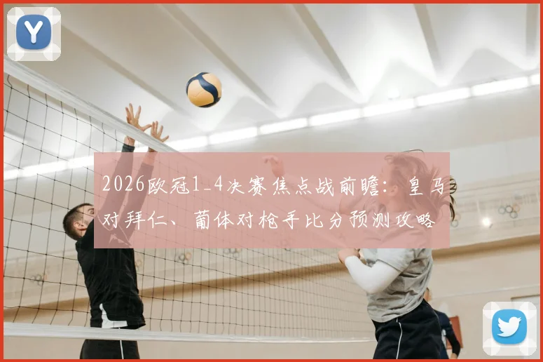 2026欧冠1_4决赛焦点战前瞻：皇马对拜仁、葡体对枪手比分预测攻略与有奖竞猜参与指南