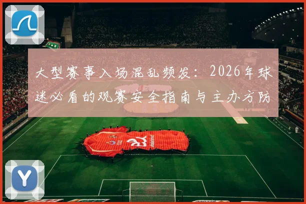 大型赛事入场混乱频发：2026年球迷必看的观赛安全指南与主办方防踩坑手册