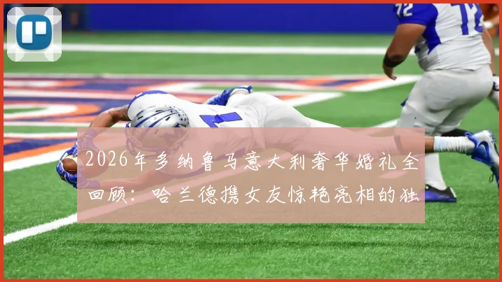 2026年多纳鲁马意大利奢华婚礼全回顾：哈兰德携女友惊艳亮相的独家现场细节
