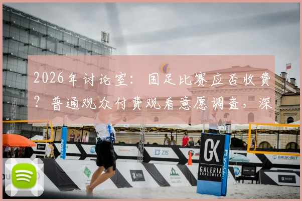 2026年讨论室：国足比赛应否收费？普通观众付费观看意愿调查，深层原因分析