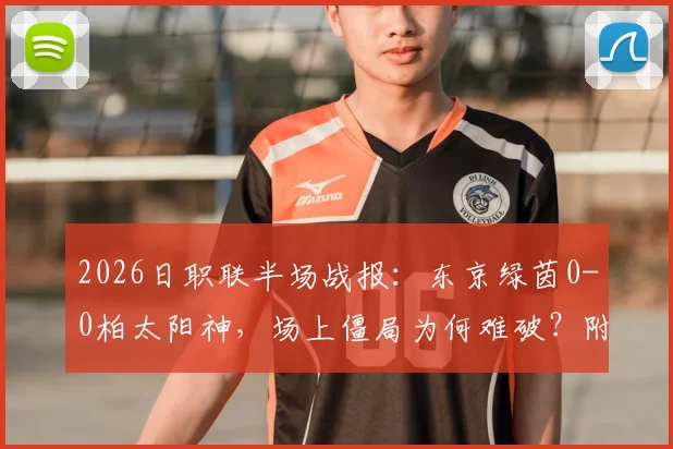 2026日职联半场战报：东京绿茵0-0柏太阳神，场上僵局为何难破？附上半场关键数据与战术解析