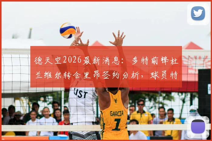 德天空2026最新消息：多特前锋杜兰维尔转会里昂签约分析，球员特点与生涯规划全解读