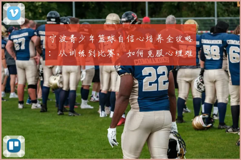 宁波青少年篮球自信心培养全攻略：从训练到比赛，如何克服心理难关并科学选训