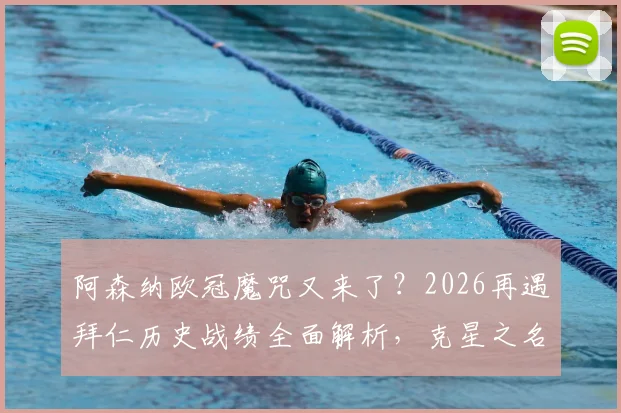 阿森纳欧冠魔咒又来了？2026再遇拜仁历史战绩全面解析，克星之名如何炼成