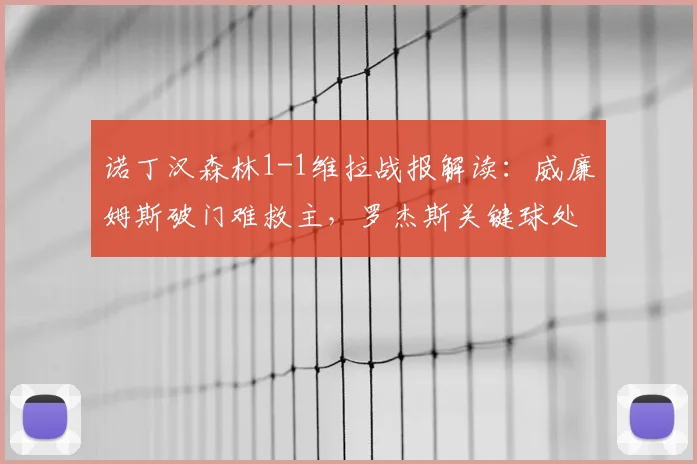 诺丁汉森林1-1维拉战报解读:威廉姆斯破门难救主,罗杰斯关键球处理引热议,2026赛季保级关键分分析