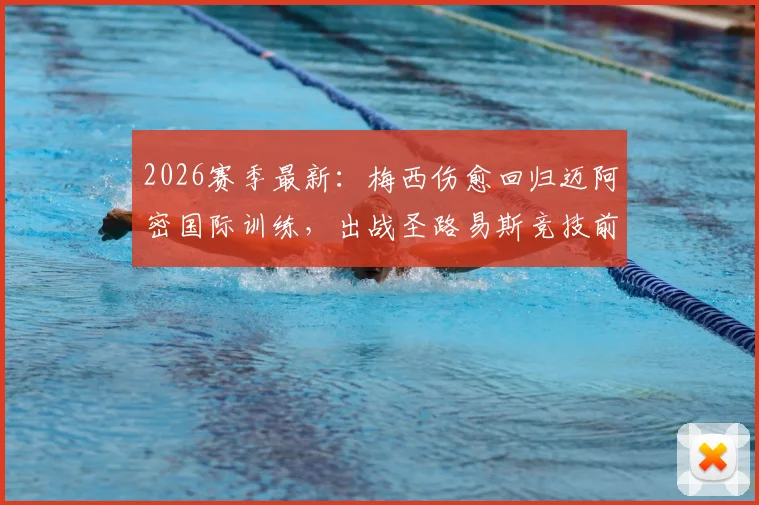 2026赛季最新:梅西伤愈回归迈阿密国际训练,出战圣路易斯竞技前景分析与球队影响解读