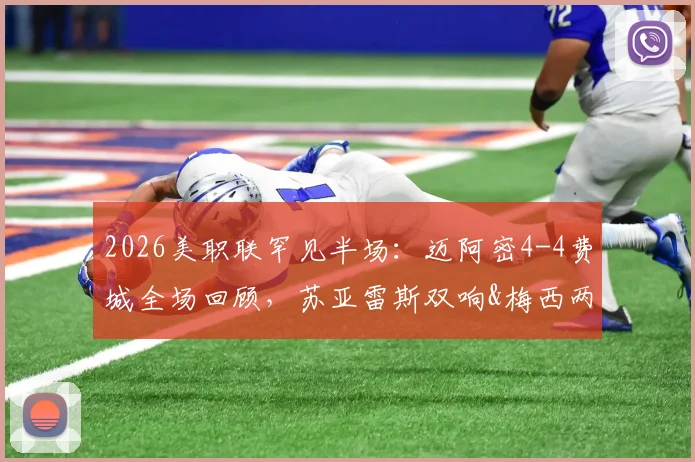 2026美职联罕见半场:迈阿密4-4费城全场回顾,苏亚雷斯双响&梅西两助攻完整解析