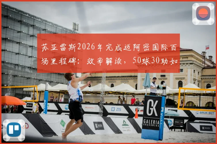 苏亚雷斯2026年完成迈阿密国际百场里程碑：效率解读，50球30助如何达成，与梅西搭档是关键