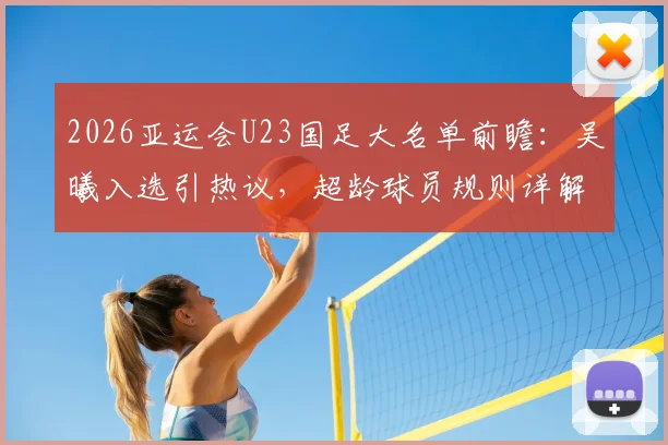 2026亚运会U23国足大名单前瞻：吴曦入选引热议，超龄球员规则详解及阵容分析