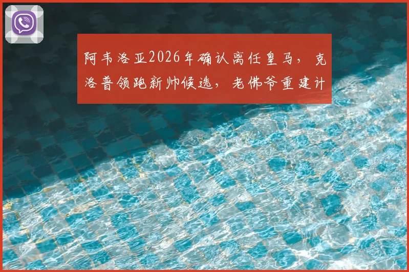 阿韦洛亚2026年确认离任皇马,克洛普领跑新帅候选,老佛爷重建计划曝光