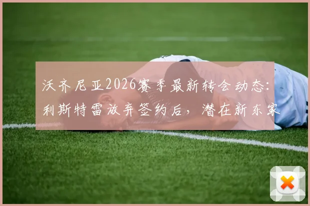 沃齐尼亚2026赛季最新转会动态:利斯特雷放弃签约后,潜在新东家分析与阿甲市场观察