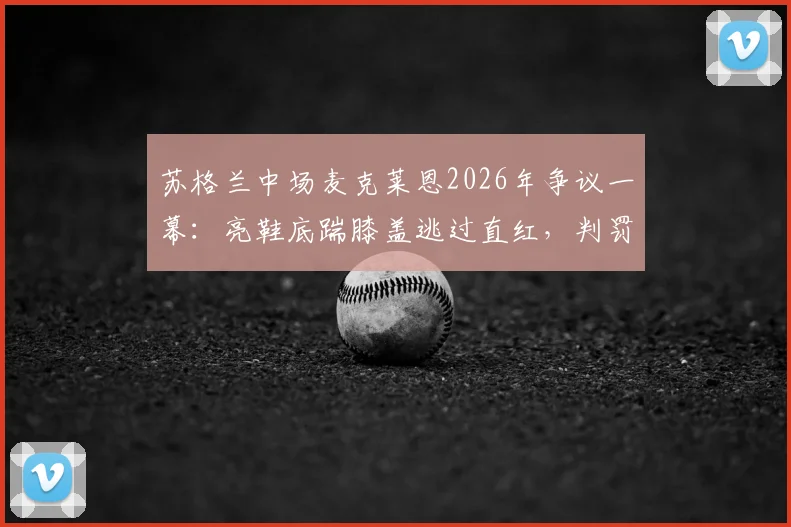 苏格兰中场麦克莱恩2026年争议一幕：亮鞋底踹膝盖逃过直红，判罚尺度引发球迷热议