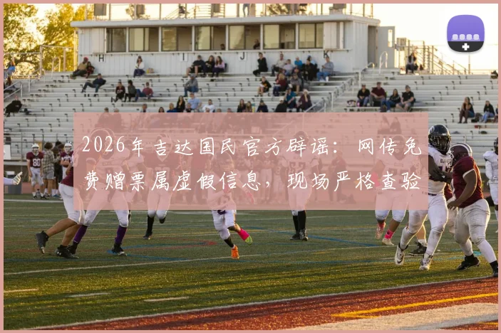 2026年吉达国民官方辟谣:网传免费赠票属虚假信息,现场严格查验票证