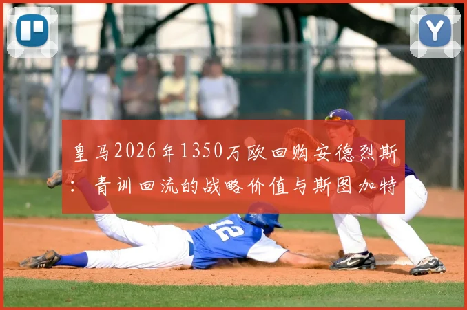 皇马2026年1350万欧回购安德烈斯：青训回流的战略价值与斯图加特生涯技术分析