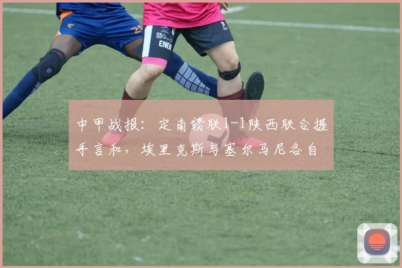 中甲战报：定南赣联1-1陕西联合握手言和，埃里克斯与塞尔马尼各自建功，赛场看点回顾