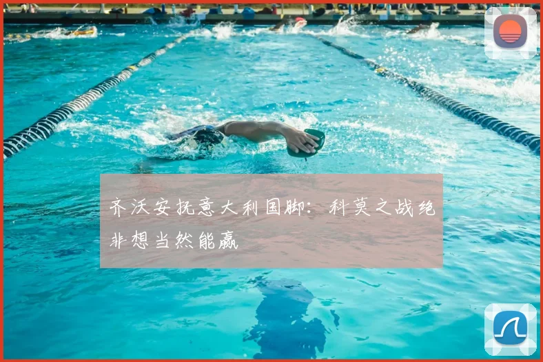 齐沃安抚意大利国脚：科莫之战绝非想当然能赢