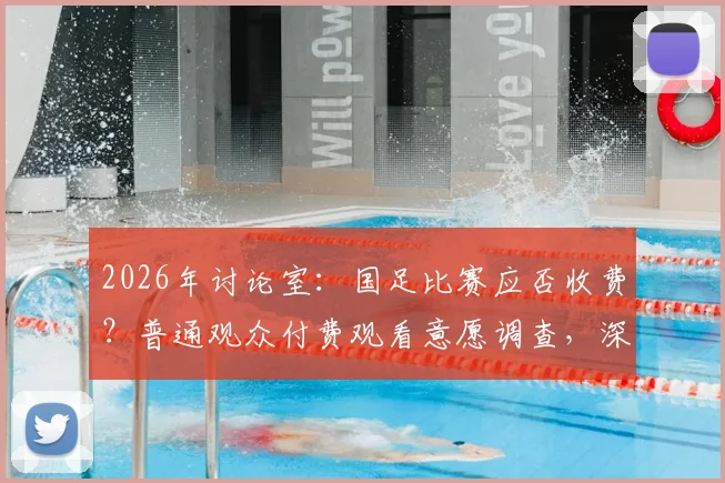 2026年讨论室：国足比赛应否收费？普通观众付费观看意愿调查，深层原因分析