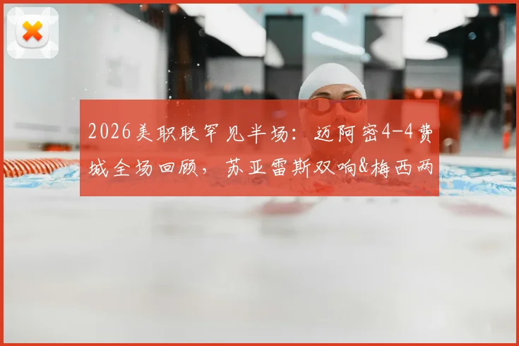 2026美职联罕见半场：迈阿密4-4费城全场回顾，苏亚雷斯双响&梅西两助攻完整解析