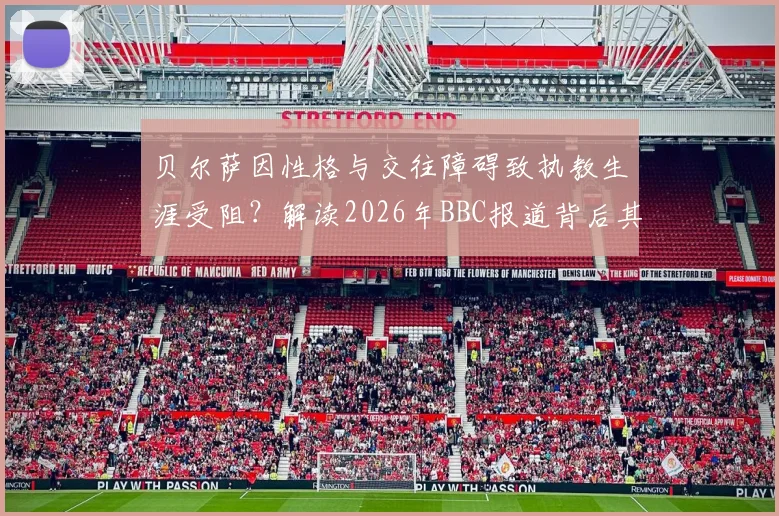 贝尔萨因性格与交往障碍致执教生涯受阻?解读2026年BBC报道背后其执教理念的真实困境